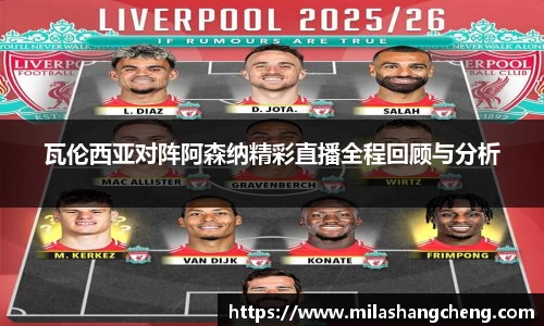 瓦伦西亚对阵阿森纳精彩直播全程回顾与分析