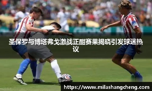 圣保罗与博塔弗戈激战正酣赛果揭晓引发球迷热议