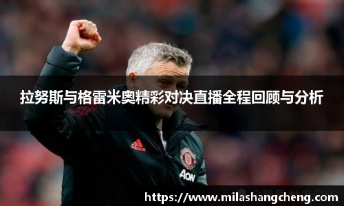 拉努斯与格雷米奥精彩对决直播全程回顾与分析